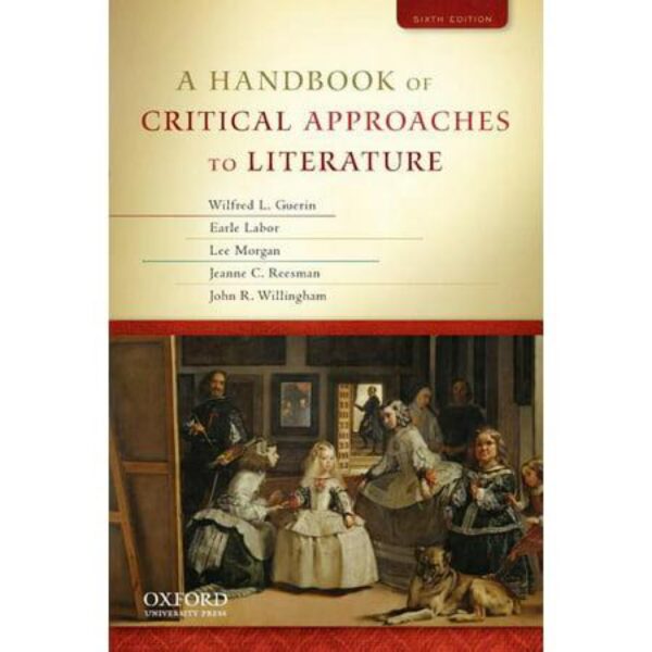 A Handbook of Critical Approaches To Literature, Sixth Edition by Wilfred L. Guerin, Earle Labor, Lee Morgan, Jeanne C. Reesman, and John R. Willingham