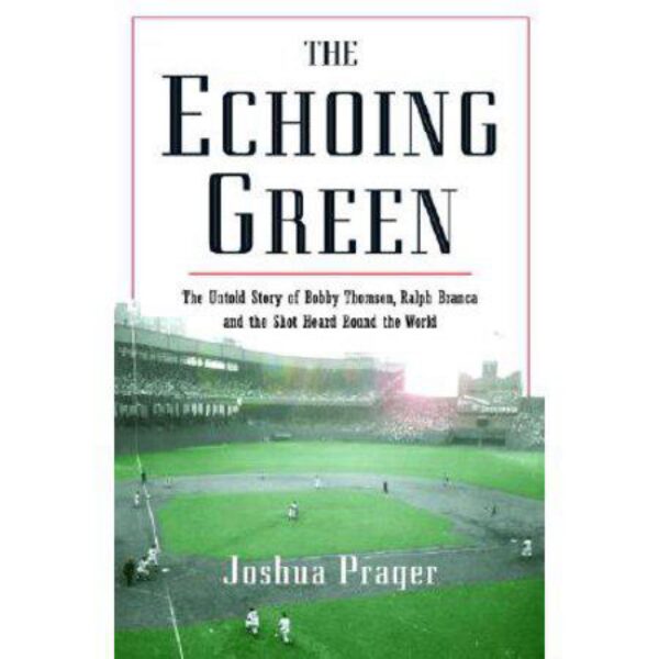 The Echoing Green: The Untold Story of Bobby Thomson, Ralph Branca and The Shot Heard Round The World by Joshua Prager (Hardcover)