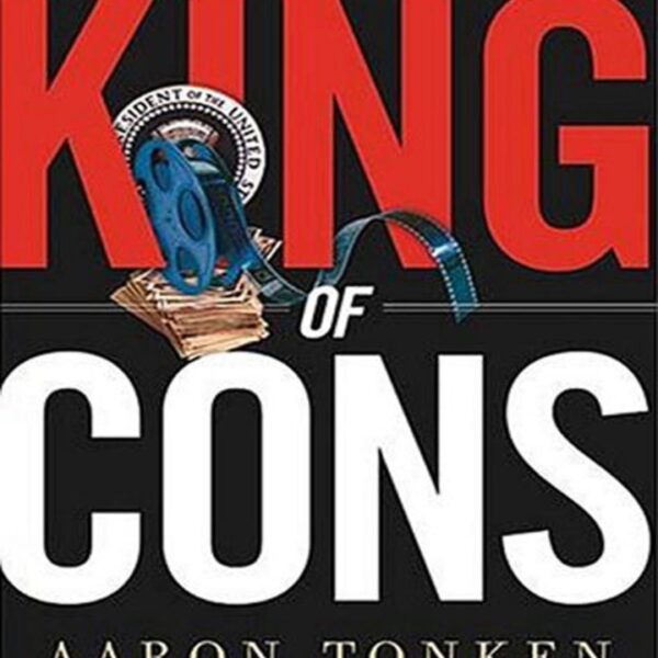 King Of Cons: Exposing the Dirty Rotten Secrets of the Washington Elite and Hollywood Celebrities by Aaron Tonken (Hardcover)