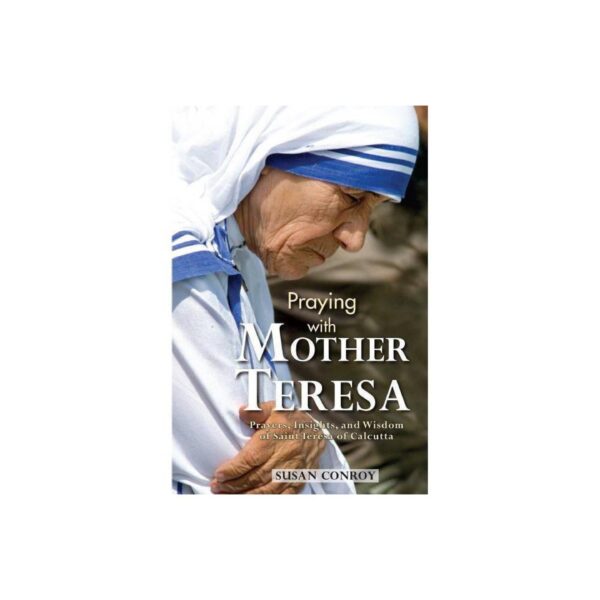 Praying with Mother Teresa: Prayers, Insights, and Wisdom of Saint Teresa of Calcutta by Susan Conroy (Softcover)