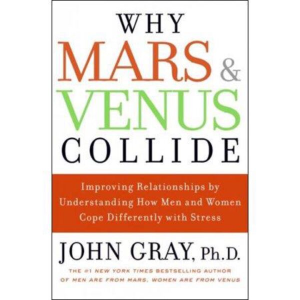 Why Mars and Venus Collide: Improving Relationships by Understanding How Men and Women Cope Differently with Stress by John Gray, Ph.D.