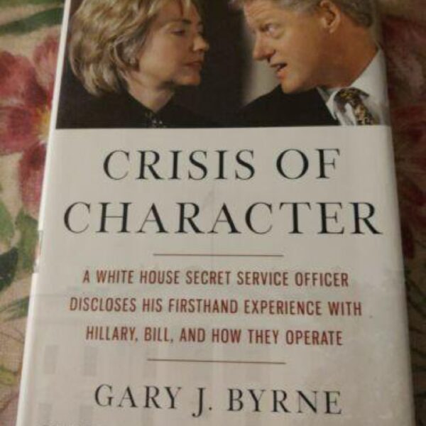 Crisis of Character: A White House Secret Service Officer Discloses His Firsthand Experience with Hillary, Bill, and How They Operate by Gary J. Byrne