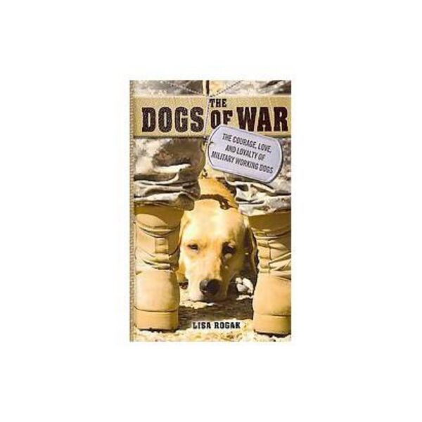 The Dogs of War: The Courage, Love, And Loyalty Of Military Working Dogs by Lisa Rogak (Large Print Hardcover)