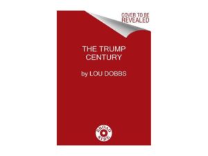The Trump Century: How Our President Changed The Course of History Forever by Lou Dobbs with Dennis Kneale
