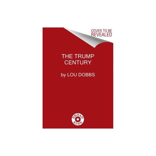 The Trump Century: How Our President Changed The Course of History Forever by Lou Dobbs with Dennis Kneale