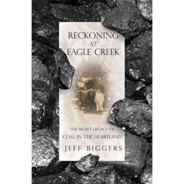 Reckoning at Eagle Creek: The Secret Legacy of Coal In The Heartland by Jeff Biggers