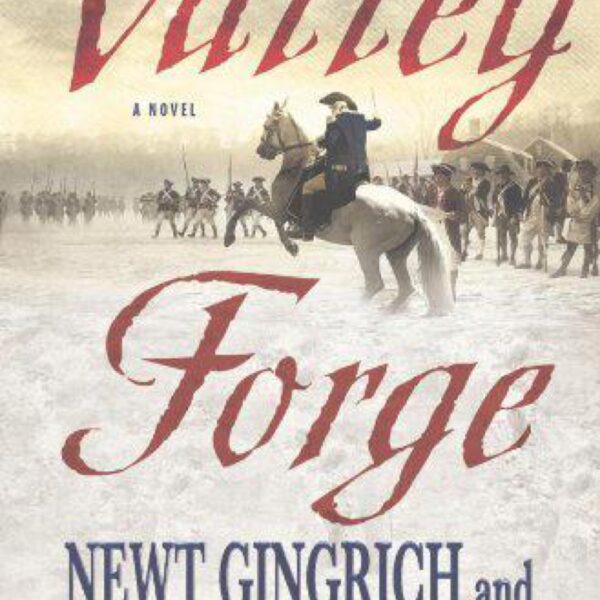 Valley Forge: George Washington and the Crucible of Victory by Newt Gingrich and William R. Forstchen