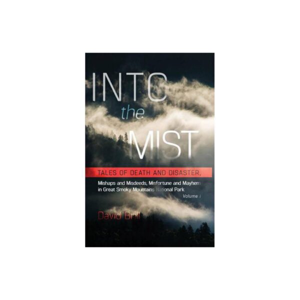 Into The Mist: Tales of Death And Disaster, Mishaps and Misdeeds, Misfortune and Mayhem in Great Smoky Mountains National Park Second Edition by David Brill