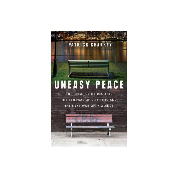 Uneasy Peace: The Great Crime Decline, The Renewal of City Life, and The Next War on Violence by Patrick Sharkey (Hardcover)