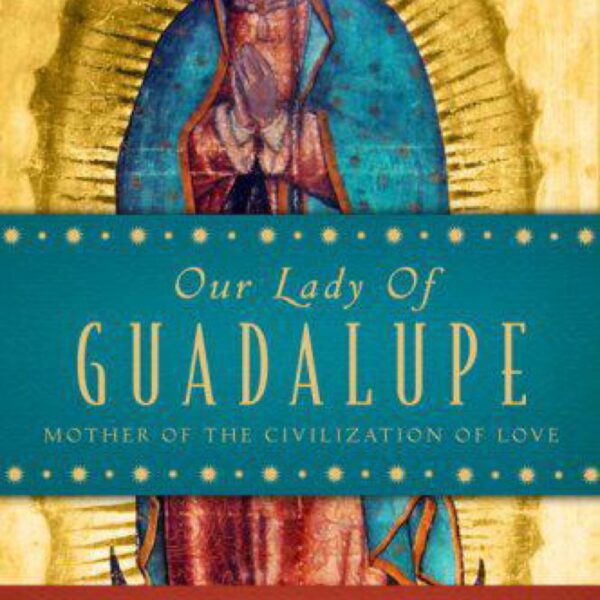 Our Lady of Guadalupe: Mother of the Civilization of Love by Carl Anderson and Monsignor Eduardo Chavez