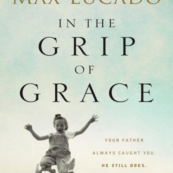 In The Grip Of Grace by Max Lucado