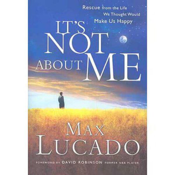 It's NOT About ME: Rescue From the Life We Thought Would Make Us Happy by Max Lucado