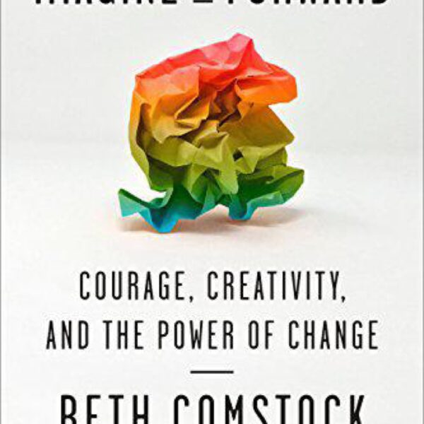 Imagine It Forward: Courage, Creativity, and the Power of Change by Beth Comstock with Tahl Raz