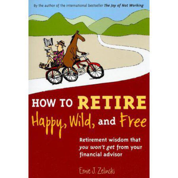 How to Retire Happy, Wild, and Free: Retirement Wisdom That You Won't Get from Your Financial Advisor by Ernie J. Zelinski (Paperback)