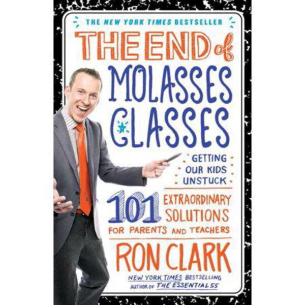 The End of Molasses Classes: 101 Extraordinary Solutions For Parents and Teachers by Ron Clark