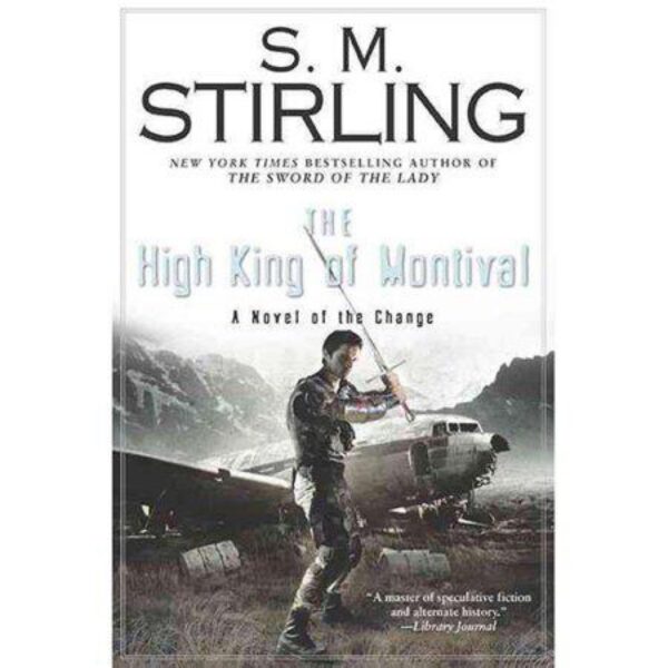 The High King of Montival: Change Series Book Four by S. M. Stirling (Hardcover)