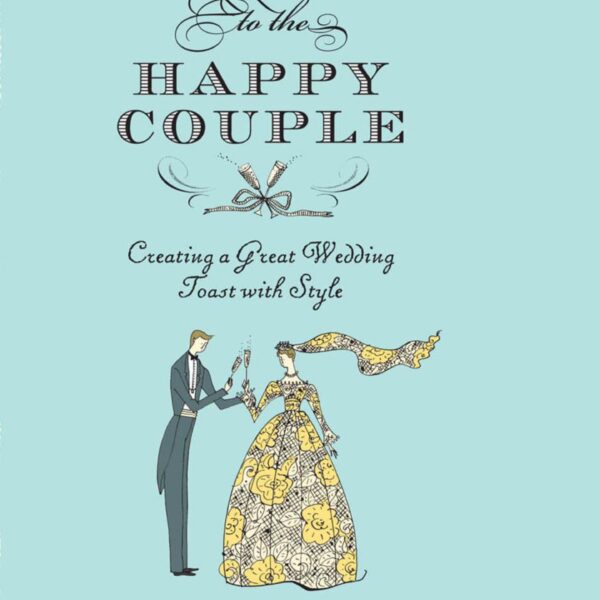 To the Happy Couple: Creating a Great Wedding Toast with Style by Sarah McElwain