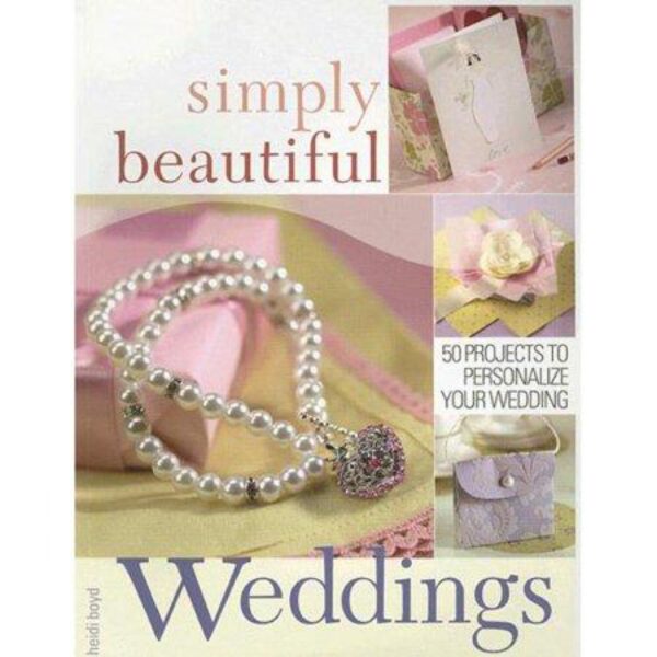 Simply Beautiful Weddings: 50 Projects to Personalize Your Wedding by Heidi Boyd