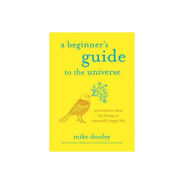 A Beginner's Guide to the Universe: Uncommon Ideas for Living an Unusually Happy Life by Mike Dooley (New Hardcover)