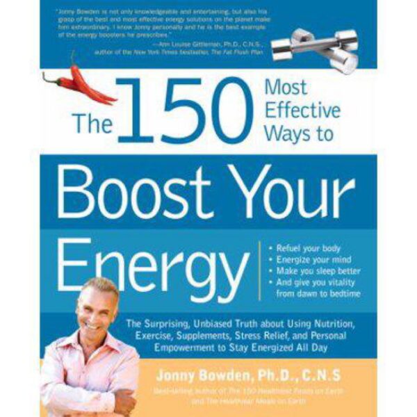 The 150 Most Effective Ways to Boost Your Energy by Jonny Bowden, Ph. D., C.N.S.