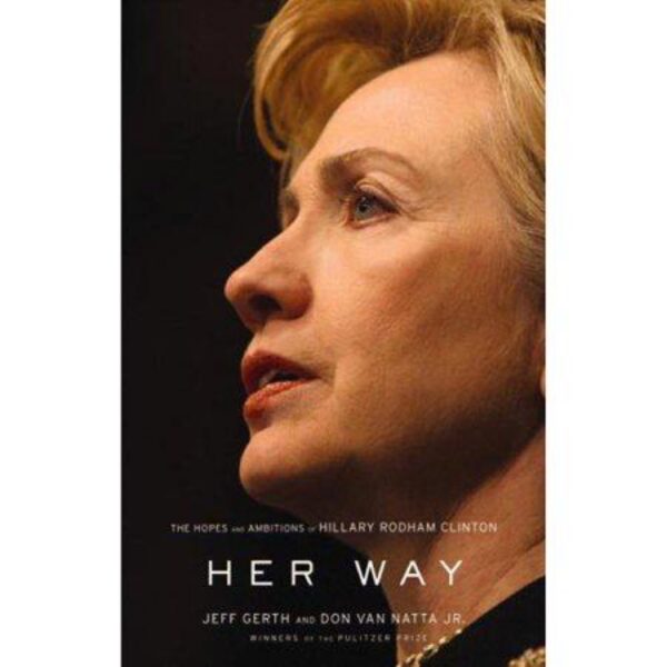 Her Way: The Hopes And Ambitions Of Hillary Rodham Clinton by Jeff Gerth and Don Van Natta, Jr. (Hardcover)