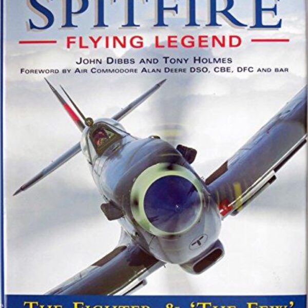 Spitfire Flying Legend: The Fighter & 'The Few' by John Dibbs and Tony Holmes (Hardcover)