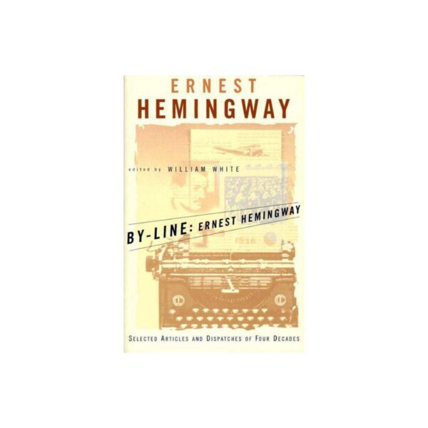 By-Line Ernest Hemingway: Selected Articles And Dispatches Of Four Decades edited by William White (Paperback)