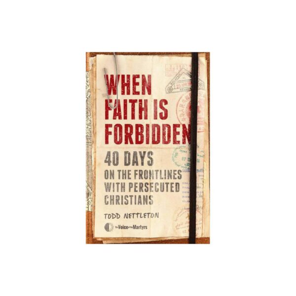 When Faith Is Forbidden: 40 Days On The Frontlines With Persecuted Christians by Todd Nettleton (New Hardcover)