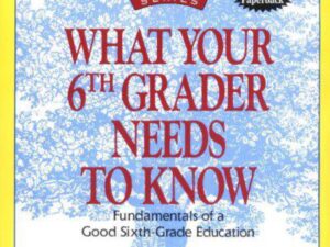 What Your 6th Grader Needs to Know: Fundamentals of a Good Sixth-Grade Education edited by E. D. Hirsch, Jr. (Paperback)