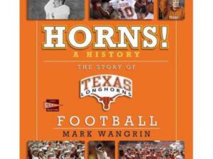 Horns! A History: The Story of Texas Longhorns Football by Mark Wangrin (Hardcover)