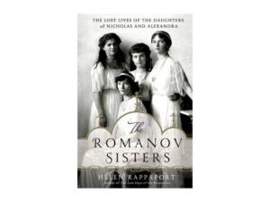 The Romanov Sisters: The Lost Lives Of The Daughters of Nicholas and Alexandra by Helen Rappaport (Hardcover)
