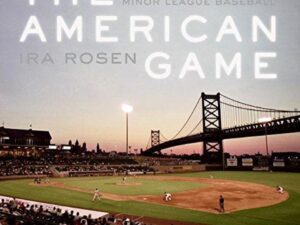 The American Game: A Celebration Of Minor League Baseball by Ira Rosen (Hardcover)