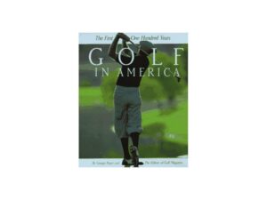 Golf In America: The First One Hundred Years by George Peper and Editors of Golf Magazine (Hardcover)