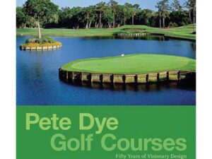 Pete Dye Golf Courses: Fifty Years of Visionary Design by Joel Zuckerman (Hardcover)